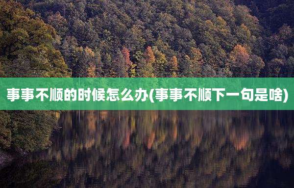 事事不顺的时候怎么办(事事不顺下一句是啥)