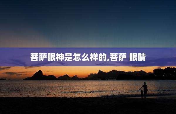 菩萨眼神是怎么样的,菩萨 眼睛