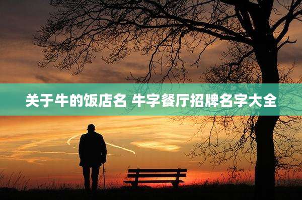 关于牛的饭店名 牛字餐厅招牌名字大全