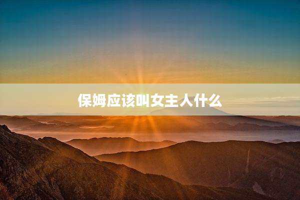 保姆应该叫女主人什么