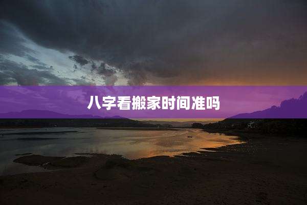 八字看搬家时间准吗