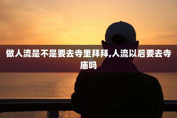 做人流是不是要去寺里拜拜,人流以后要去寺庙吗