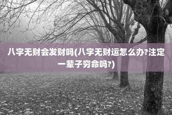 八字无财会发财吗(八字无财运怎么办?注定一辈子穷命吗?)