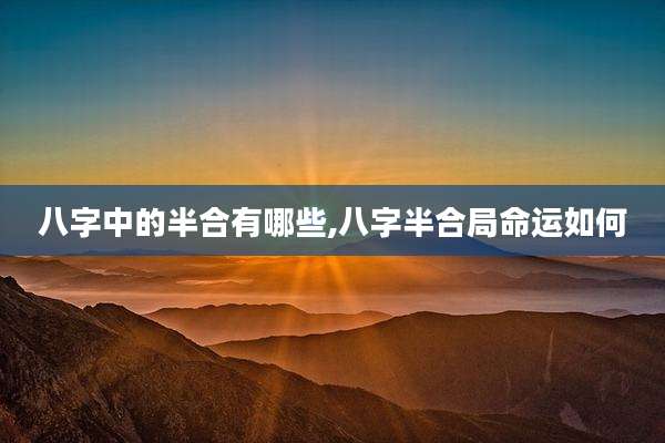 八字中的半合有哪些,八字半合局命运如何
