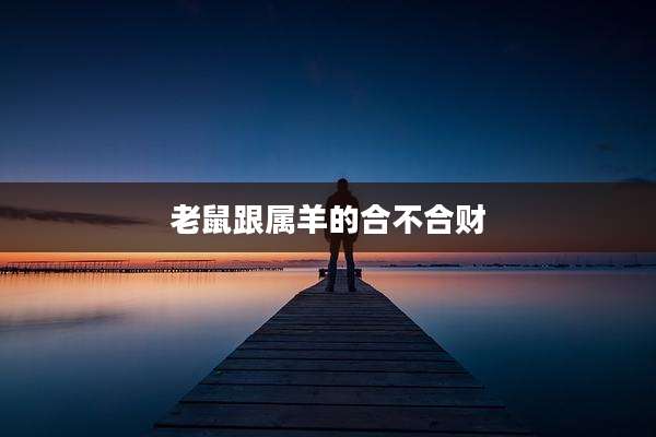 老鼠跟属羊的合不合财