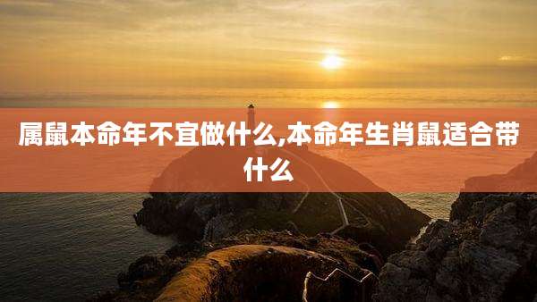 属鼠本命年不宜做什么,本命年生肖鼠适合带什么