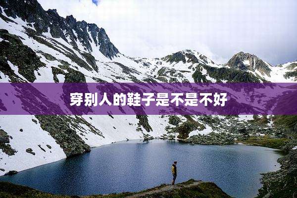 穿别人的鞋子是不是不好