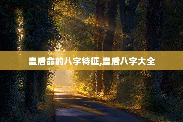 皇后命的八字特征,皇后八字大全