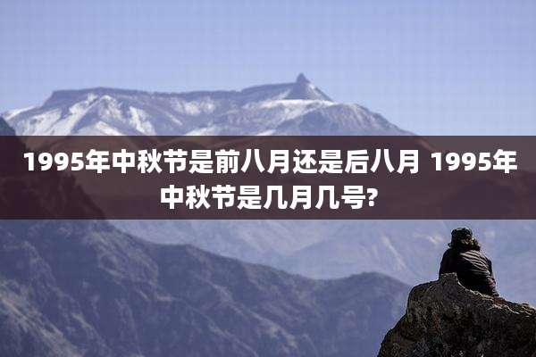 1995年中秋节是前八月还是后八月 1995年中秋节是几月几号?