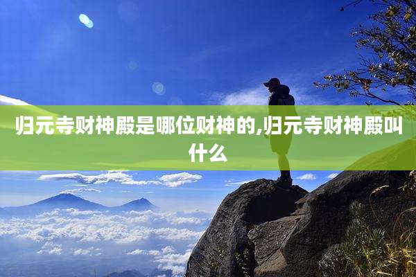 归元寺财神殿是哪位财神的,归元寺财神殿叫什么