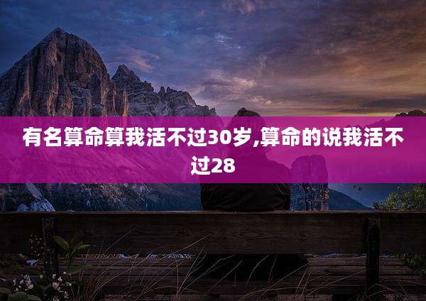 有名算命算我活不过30岁,算命的说我活不过28