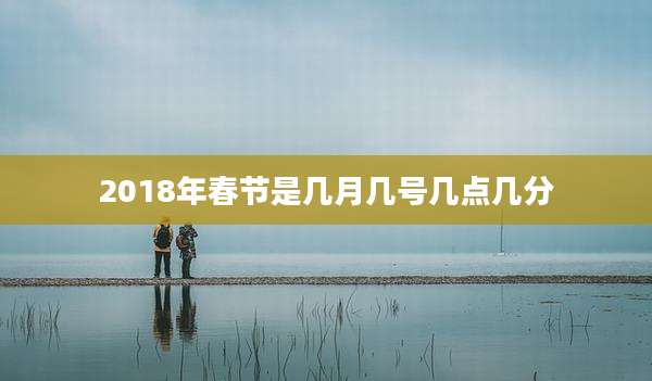 2018年春节是几月几号几点几分