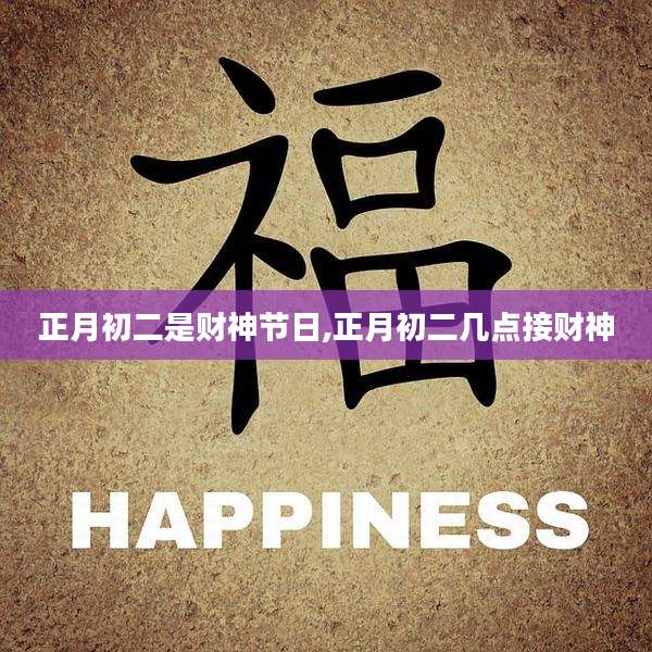 正月初二是财神节日,正月初二几点接财神
