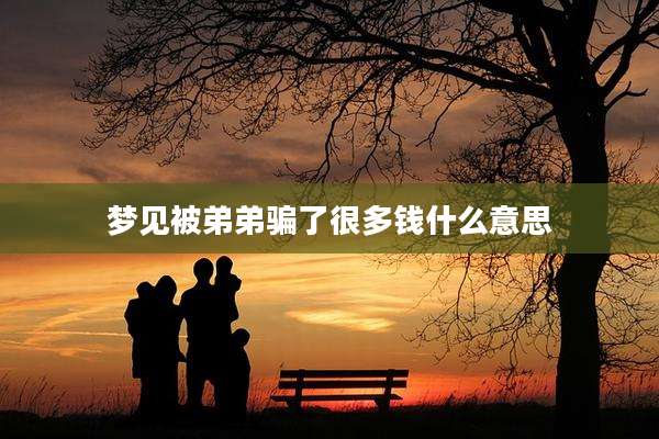 梦见被弟弟骗了很多钱什么意思