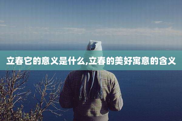 立春它的意义是什么,立春的美好寓意的含义