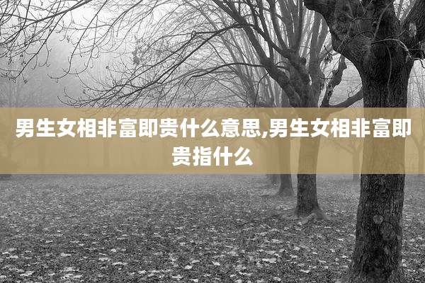 男生女相非富即贵什么意思,男生女相非富即贵指什么