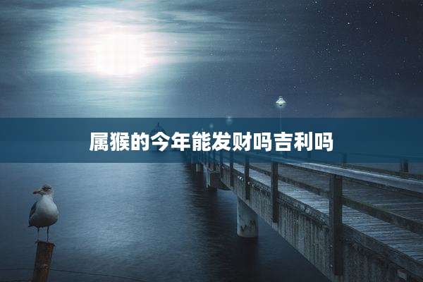 属猴的今年能发财吗吉利吗