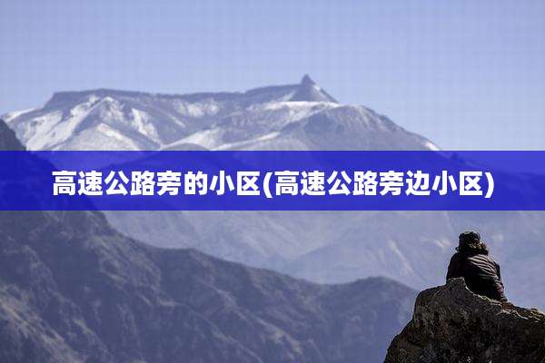 高速公路旁的小区(高速公路旁边小区)