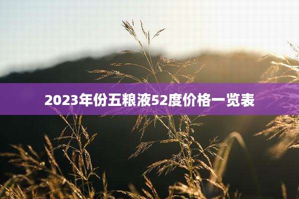2023年份五粮液52度价格一览表