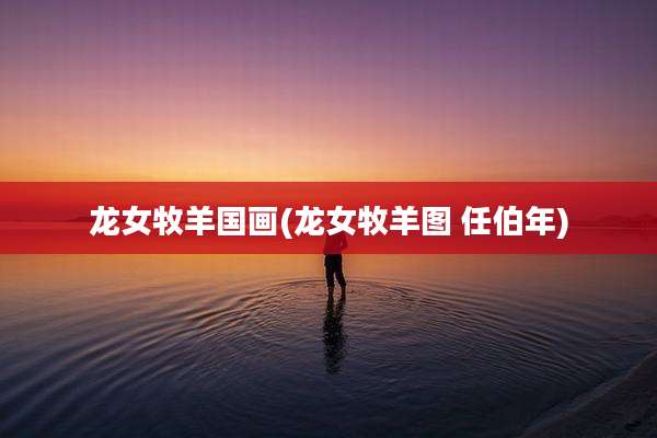 龙女牧羊国画(龙女牧羊图 任伯年)