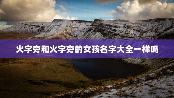火字旁和火字旁的女孩名字大全一样吗
