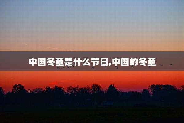 中国冬至是什么节日,中国的冬至