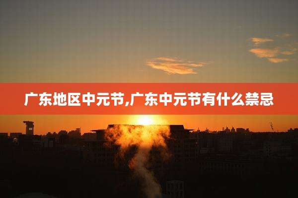 广东地区中元节,广东中元节有什么禁忌
