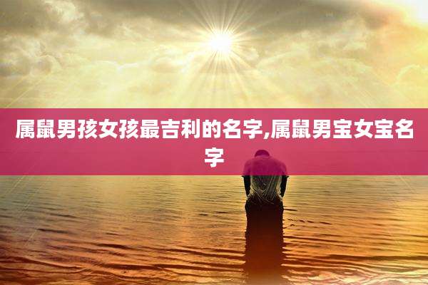属鼠男孩女孩最吉利的名字,属鼠男宝女宝名字