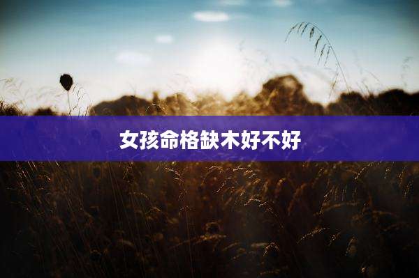 女孩命格缺木好不好