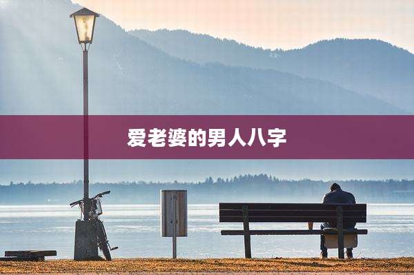 爱老婆的男人八字
