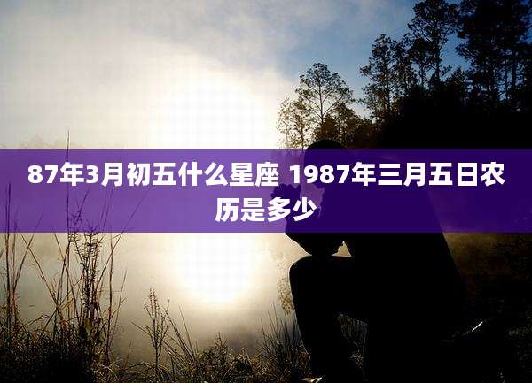 87年3月初五什么星座 1987年三月五日农历是多少