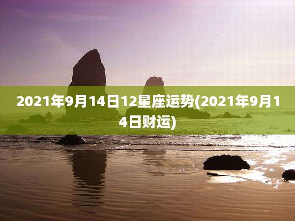 2021年9月14日12星座运势(2021年9月14日财运)