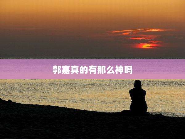 郭嘉真的有那么神吗
