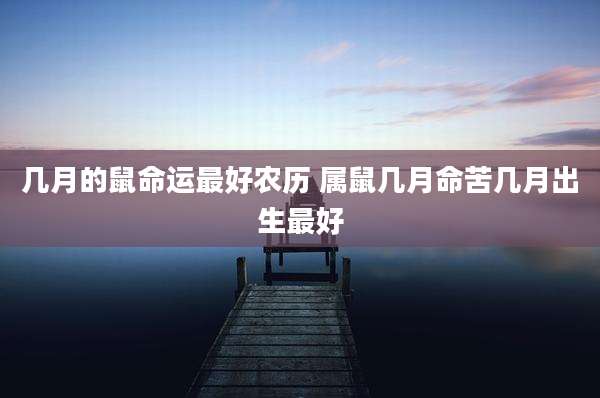 几月的鼠命运最好农历 属鼠几月命苦几月出生最好