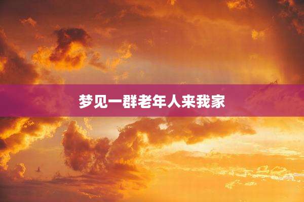 梦见一群老年人来我家