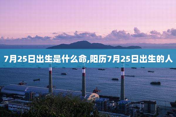 7月25日出生是什么命,阳历7月25日出生的人