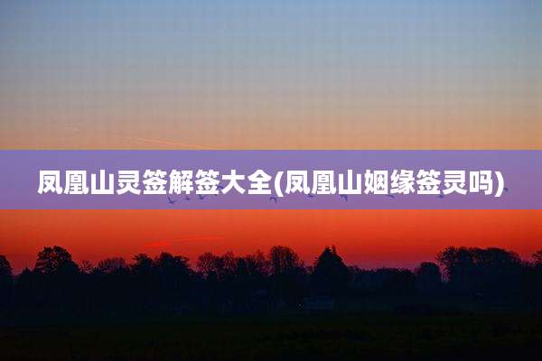 凤凰山灵签解签大全(凤凰山姻缘签灵吗)