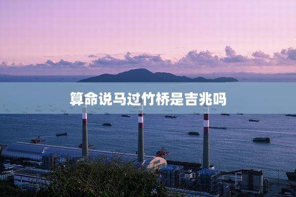 算命说马过竹桥是吉兆吗