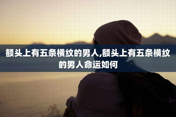 额头上有五条横纹的男人,额头上有五条横纹的男人命运如何
