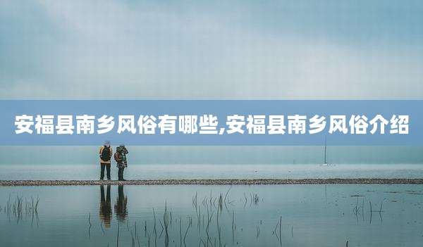 安福县南乡风俗有哪些,安福县南乡风俗介绍