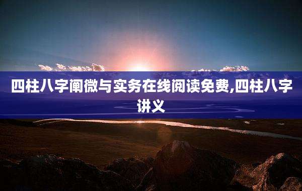 四柱八字阐微与实务在线阅读免费,四柱八字讲义