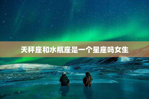 天秤座和水瓶座是一个星座吗女生