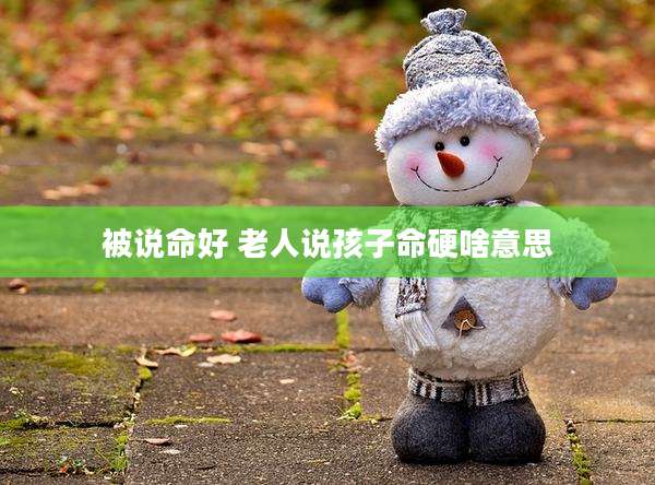 被说命好 老人说孩子命硬啥意思