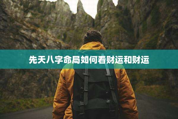 先天八字命局如何看财运和财运