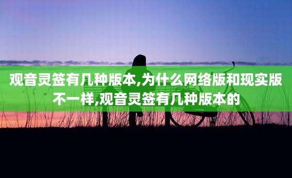 观音灵签有几种版本,为什么网络版和现实版不一样,观音灵签有几种版本的