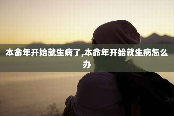 本命年开始就生病了,本命年开始就生病怎么办