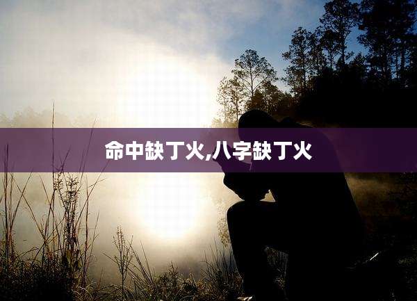 命中缺丁火,八字缺丁火