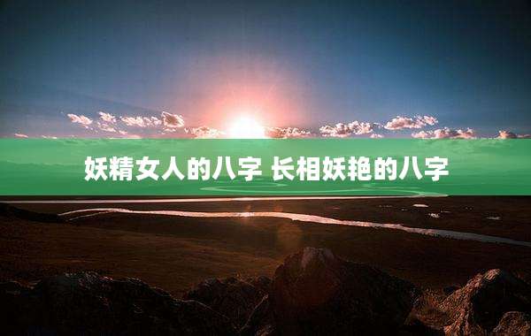 妖精女人的八字 长相妖艳的八字