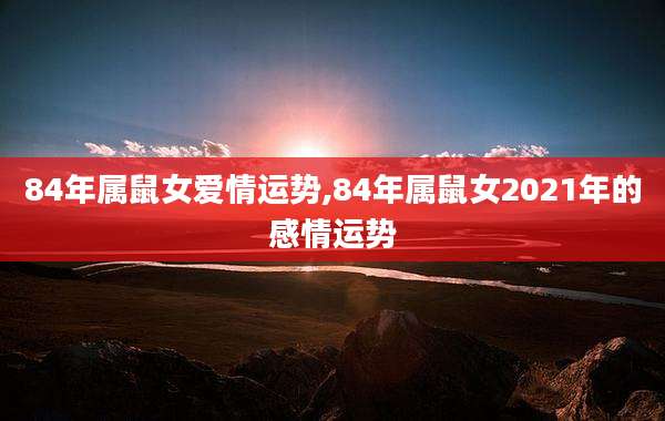 84年属鼠女爱情运势,84年属鼠女2021年的感情运势