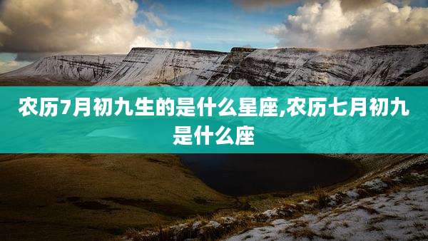 农历7月初九生的是什么星座,农历七月初九是什么座